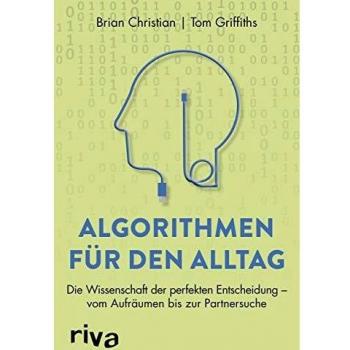 Brian Christian Algorithmen Für Den Alltag: Die Wissenschaft Der Perfekten Entscheidung – Vom Aufräumen Bis Zur Partnersuche