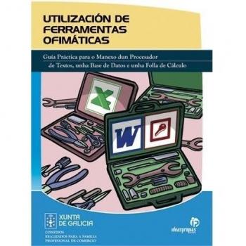 UTILIZACIÓN DE FERRAMENTAS OFIMÁTICAS. GUÍA PRÁCTICA PARA O MANEXO DUN PROCESADOR DE TEXTOS, UNHA BASE DE DATOS E UNHA FOLLA DE CALCULO