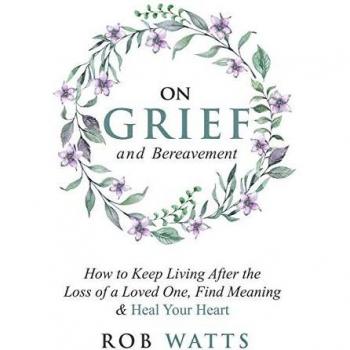 On Grief and Bereavement: How to Keep Living After the Loss of a Loved One, Find Meaning & Heal Your Heart