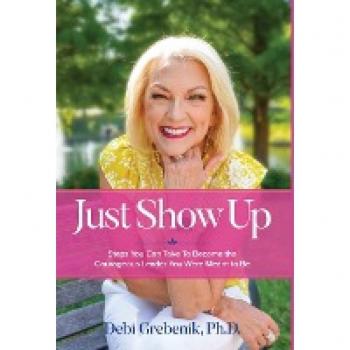 Just Show Up: Steps You Can Take To Become the Courageous Leader You Were Meant to Be