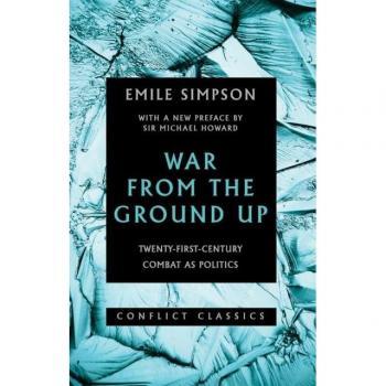 War from the Ground Up: Twenty-First-Century Combat as Politics (Conflict Classics)
