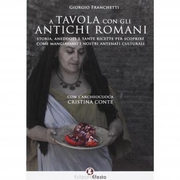 A tavola con gli antichi romani. Storia, aneddoti e tante ricette per scoprire come mangiavano i nostri antenati culturali