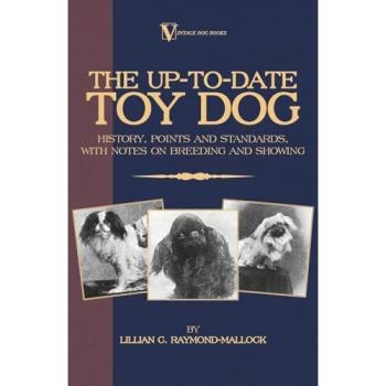 The Up-To-Date Toy Dog: History, Points and Standards, with Notes on Breeding and Showing