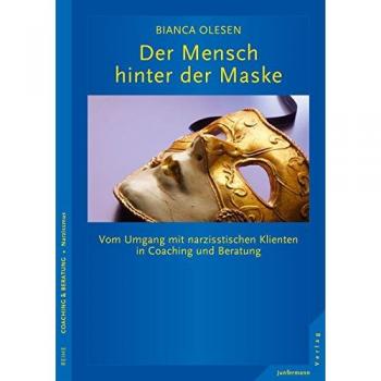 Der Mensch hinter der Maske: Vom Umgang mit narzisstischen Klienten in Coaching und Beratung