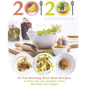 20/20 Cookbooks Presents: 85 Fat-Burning Diet Meal Recipes to Help You Lose Weight Faster and Stay Full Longer