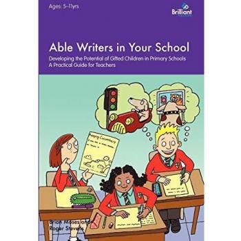 Able Writers in Your School: Developing the Potential of Gifted Children in Primary Schools A Practical Guide for Teachers