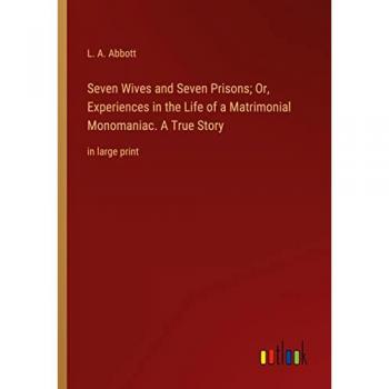 Seven Wives and Seven Prisons; Or, Experiences in the Life of a Matrimonial Monomaniac. A True Story: in large print