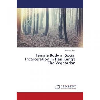 Aryal, Kamana: Female Body in Social Incarceration in Han Kang's The Vegetarian