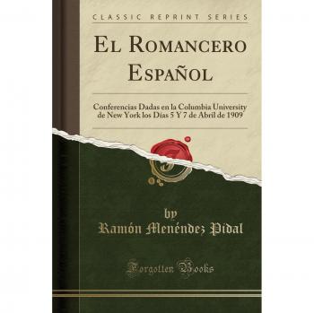 El Romancero Español: Conferencias Dadas en la Columbia University de New York los Días 5 Y 7 de Abril de 1909