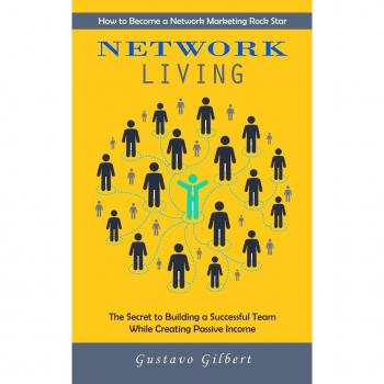 Network Marketing: How to Become a Network Marketing Rock Star (The Secret to Building a Successful Team While Creating Passive Income)
