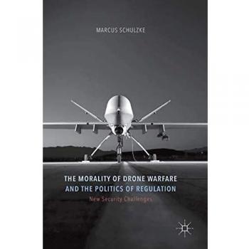 The Morality of Drone Warfare and the Politics of Regulation