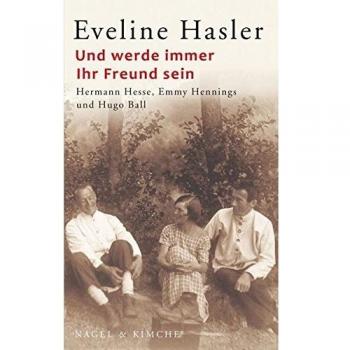 Und werde immer Ihr Freund sein: Hermann Hesse, Emmy Hennings und Hugo Ball