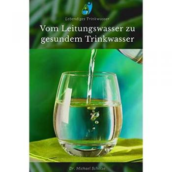Scholze, Dr. Michael Vom Leitungswasser Zu Gesundem Trinkwasser: Dein Weg Zu Gesundem Wasser Einfach & Verständlich