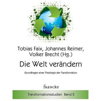 Die Welt verändern: Grundfragen einer Theologie der Transformation