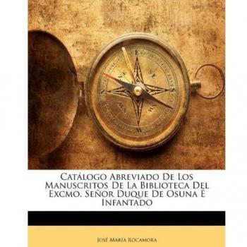 Catálogo Abreviado De Los Manuscritos De La Biblioteca Del Excmo. Señor Duque De Osuna É Infantado