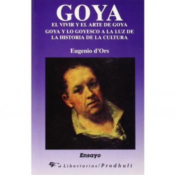 Goya ; El vivir y el arte de Goya ; Goya y lo goyesco: a la