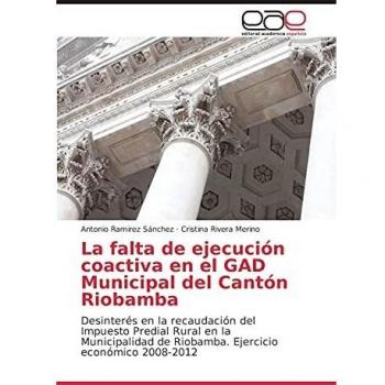 La falta de ejecución coactiva en el GAD Municipal del Cantón Riobamba: Desinterés en la recaudación del Impuesto Predial Rural en la Municipalidad de Riobamba. Ejercicio económico 2008-2012