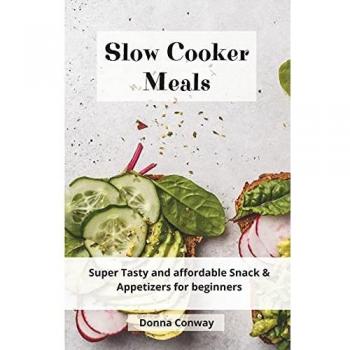 Slow Cooker Meals: Super Tasty and affordable Snack & Appetizers for beginners