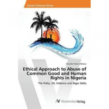 Nwosu, Chijioke Francis: Ethical Approach to Abuse of Common Good and Human Rights in Nigeria