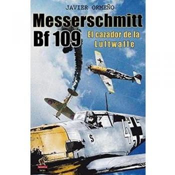MESSERSCHMITT BF 109. EL CAZADOR DE LA LUFTWAFFE