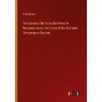 Temperance Sermons Delivered in Response to an Invitation of the National Temperance Society