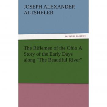 The Riflemen of the Ohio A Story of the Early Days along The Beautiful River