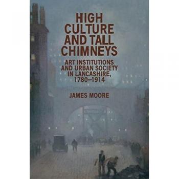 High Culture and Tall Chimneys : Art Institutions and Urban Society in Lancashire, 1780–1914