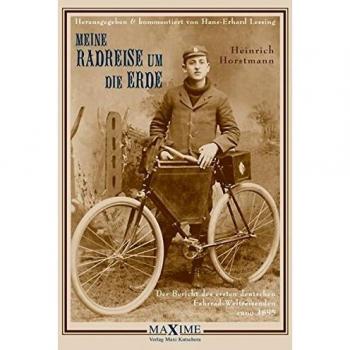 Heinrich Horstmann Meine Radreise Um Die Erde Vom 2. Mai 1895 Bis 16. August 1897: Der Bericht Des Ersten Deutschen Fahrrad-Weltreisenden Anno 1895