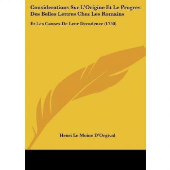 D'Orgival, Henri Le Moine: Considerations Sur L'Origine Et Le Progres Des Belles Lettres Chez Les Romains