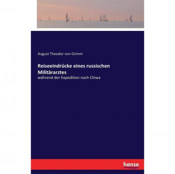 Reiseeindrücke eines russischen Militärarztes: während der Expedition nach Chiwa
