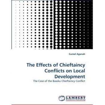 The Effects of Chieftaincy Conflicts on Local Development: The Case of the Bawku Chieftaincy Conflict