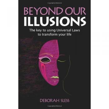 Beyond Our Illusions: The Key to Using Universal Laws to Transform Your Life