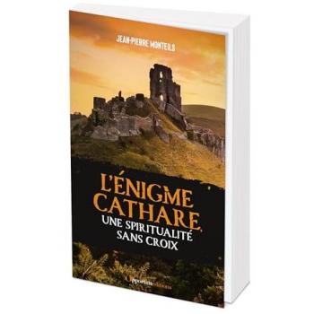 L'Énigme cathare, une spiritualité sans croix: Des réalités de l'histoire aux mythes d'aujourd'hui
