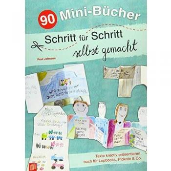 Paul Johnson 90 Mini-Bücher Schritt Für Schritt Selbst Gemacht: Texte Kreativ Präsentieren, Auch Für Lapbooks, Plakate & Co.