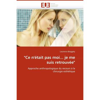 Ce n''était pas moi... je me suis retrouvée: Approche anthropologique du recours à la chirurgie esthétique