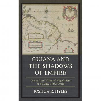 Lexington Books Guiana and the Shadows of Empire: Colonial and Cultural Negotiations at the Edge of the World