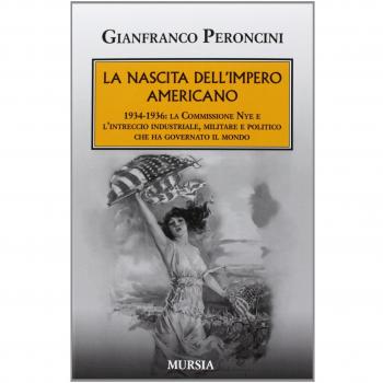 La nascita dell’impero americano: 1934-1936: la Commissione Nye e l’intreccio industriale, militare e politico che ha governato il mondo