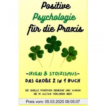 Positive Psychologie für die Praxis: Ikigai & Stoizismus-Das große 2 in 1 Buch. Die Quelle positiven Denkens und warum sie im Alltag verloren geht.: Inkl. Selbstwertgefühl und Resilienz stärken