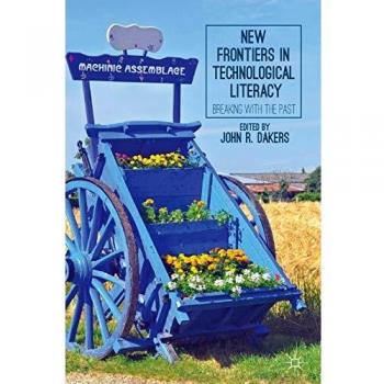 New Frontiers in Technological Literacy: Breaking with the Past John R. Dakers