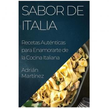 Sabor de Italia: Recetas Auténticas para Enamorarte de la Cocina Italiana