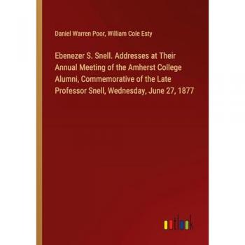 Ebenezer S. Snell. Addresses at Their Annual Meeting of the Amherst College Alumni, Commemorative of the Late Professor Snell, Wednesday, June 27, 1877