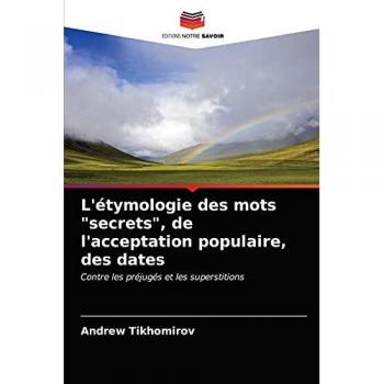 L'étymologie des mots secrets, de l'acceptation populaire, des dates: Contre les préjugés et les superstitions