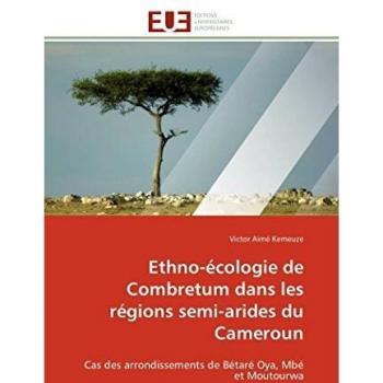 Ethno-écologie de Combretum dans les régions semi-arides du Cameroun: Cas des arrondissements de Bétaré Oya, Mbé et Moutourwa (Omn.Univ.Europ.)