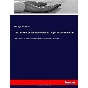The Doctrine of the Atonement as Taught by Christ Himself: The Sayings of Jesus Exegetically Expounded and Classified