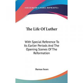 The Life Of Luther: With Special Reference To Its Earlier Periods And The Opening Scenes Of The Reformation