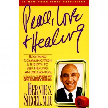 Siegel, Bernie S. Peace, Love And Healing: Bodymind Communication & The Path To Self-Healing: An Exploration: Bodymind Communication And The Path To Self-Healing: An Exploration