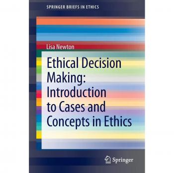 Newton, Lisa: Ethical Decision Making: Introduction to Cases and Concepts in Ethics