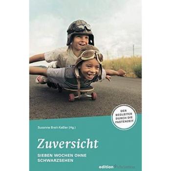 Zuversicht! Sieben Wochen ohne Pessimismus: Der Begleiter durch die Fastenzeit. Fastenlesebuch