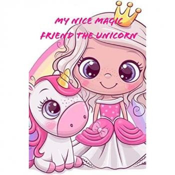 My Nice Magic Friend The Unicorn: A children's book of magical and fancy stories of friendship