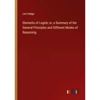 Elements of Logick; or, a Summary of the General Principles and Different Modes of Reasoning
